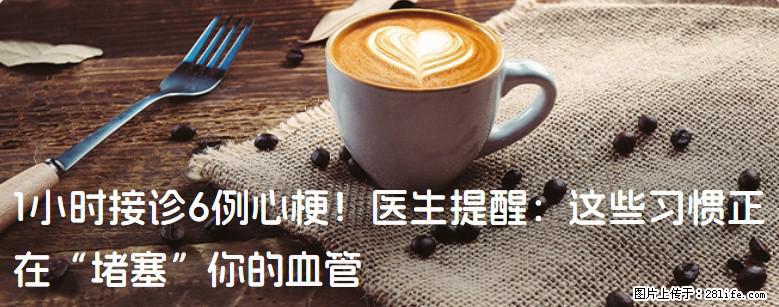 1小时接诊6例心梗！医生提醒：这些习惯正在“堵塞”你的血管 - 沧州生活资讯 - 沧州28生活网 cangzhou.28life.net